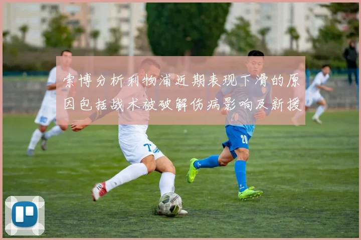 索博分析利物浦近期表现下滑的原因包括战术被破解伤病影响及新援适应期
