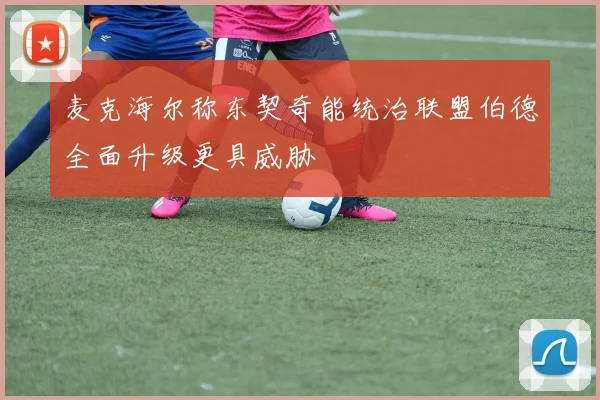 麦克海尔称东契奇能统治联盟伯德全面升级更具威胁