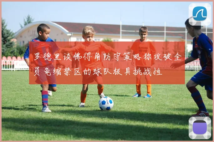罗德里谈佛得角防守策略称攻破全员龟缩禁区的球队极具挑战性