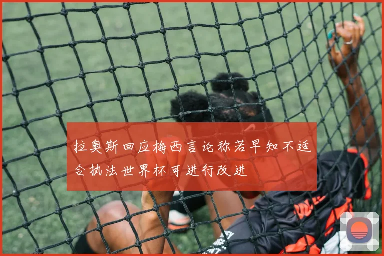 拉奥斯回应梅西言论称若早知不适合执法世界杯可进行改进