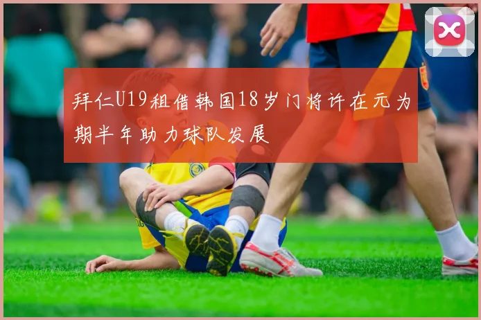 拜仁U19租借韩国18岁门将许在元为期半年助力球队发展