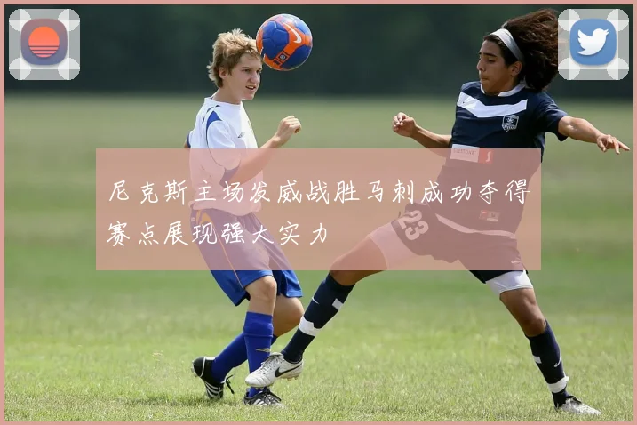 尼克斯主场发威战胜马刺成功夺得赛点展现强大实力