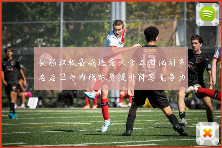 快船积极备战选秀大会本周试训多名后卫与内线球员提升阵容竞争力