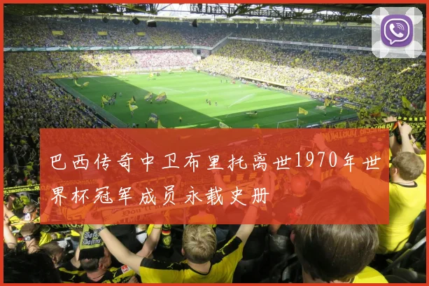 巴西传奇中卫布里托离世1970年世界杯冠军成员永载史册