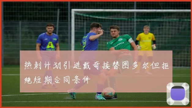 热刺计划引进戴奇接替图多尔但拒绝短期合同条件