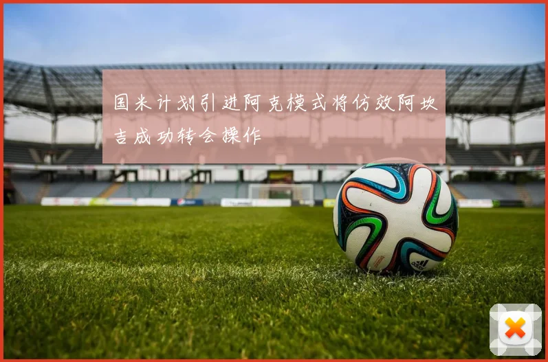 国米计划引进阿克模式将仿效阿坎吉成功转会操作