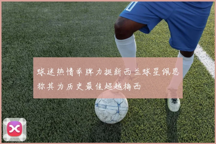 球迷热情举牌力挺新西兰球星佩恩称其为历史最佳超越梅西