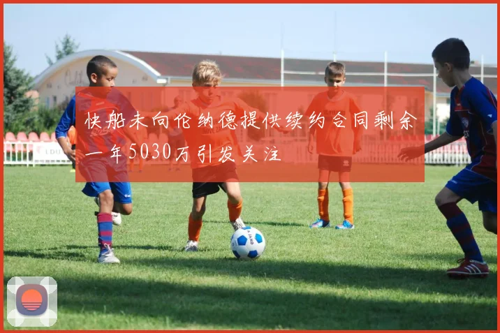 快船未向伦纳德提供续约合同剩余一年5030万引发关注